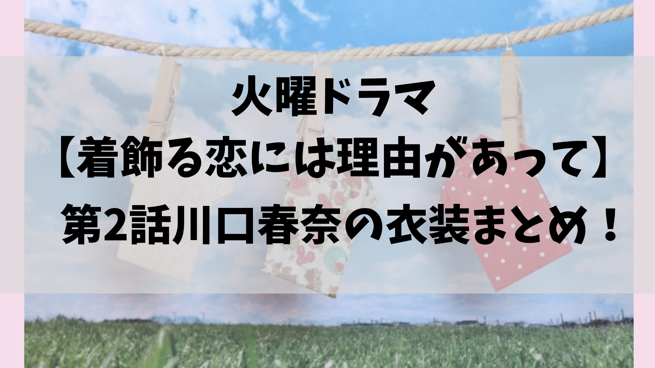 着飾る恋には理由があって第2話川口春奈の衣装はどこの ブランドなどまとめ しろねこだより